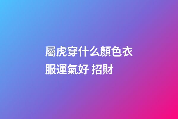 屬虎穿什么顏色衣服運氣好 招財